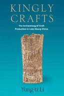 Kingly crafts : the archaeology of craft production in late Shang China /