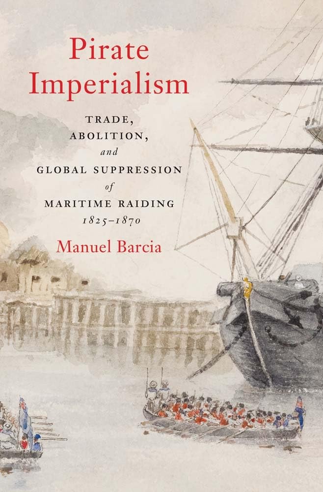 Pirate imperialism : trade, abolition, and global suppression of maritime raiding, 1825-1870 /