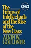 The future of intellectuals and the rise of the new class : a frame of reference, theses, conjectures, arguments, and an historical perspective on the role of intellectuals and intelligentsia in the international class contest of the modern era /