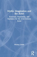 Mythic imagination and the actor : exercises, inspiration, and guidance for the 21st century actor /
