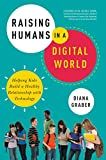 Raising humans in a digital world : helping kids build a healthy relationship with technology /
