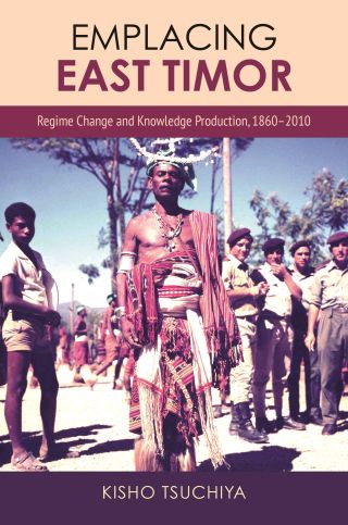 Emplacing East Timor : regime change and knowledge production, 1860-2010 /
