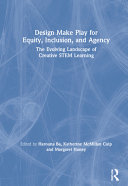 Design make play for equity, inclusion, and agency : the evolving landscape of creative STEM learning /