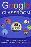 Google Classroom : the ultimate guide to take your classroom digital /