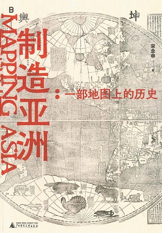 制造亚洲 : 一部地图上的历史 = Mapping Asia /