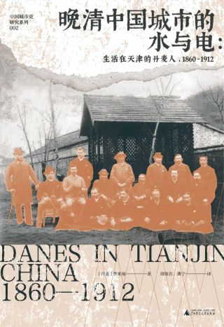 晚清中国城市的水与电 : 生活在天津的丹麦人, 1860-1912 = Danes in Tianjin, China 1860-1912 /