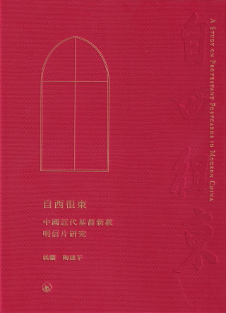 自西徂東 : 中國近代基督新教明信片研究 = A study on protestant postcards in modern China /