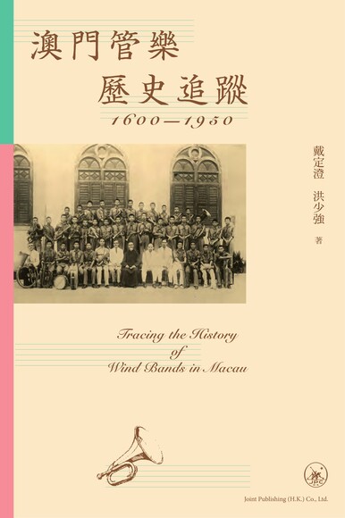 澳門管樂歷史追蹤 1600-1950 = Tracing the history of wind bands in Macau /