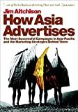 How Asia advertises : the most successful campaigns in Asia-Pacific and the marketing strategies behind them /