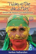 I want to die with a flag : Ethiopia :  my delusions and disillusionment /