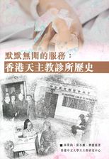 默默無聞的服務 : 香港天主教診所歷史 = Serving humbly in silence : history of Hong Kong Catholic clinics /
