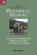 The landscape of historical memory : the politics of museums and memorial culture in post-martial law Taiwan /