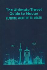 The ultimate travel guide to Macau : planning your trip to Macau /