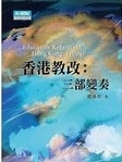 香港教改 : 三部變奏 = Education reforms in Hong Kong : trilogy /